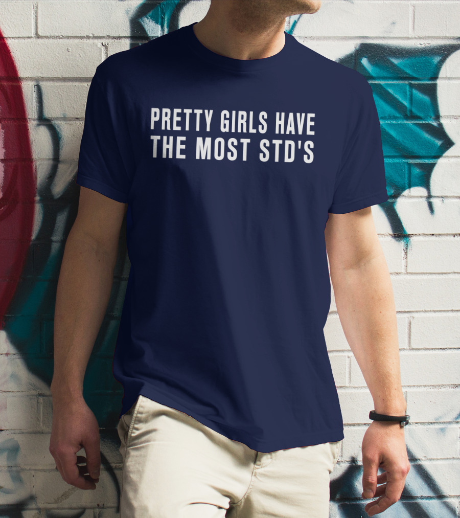 Pretty Girls Have The Most STD's T-Shirt