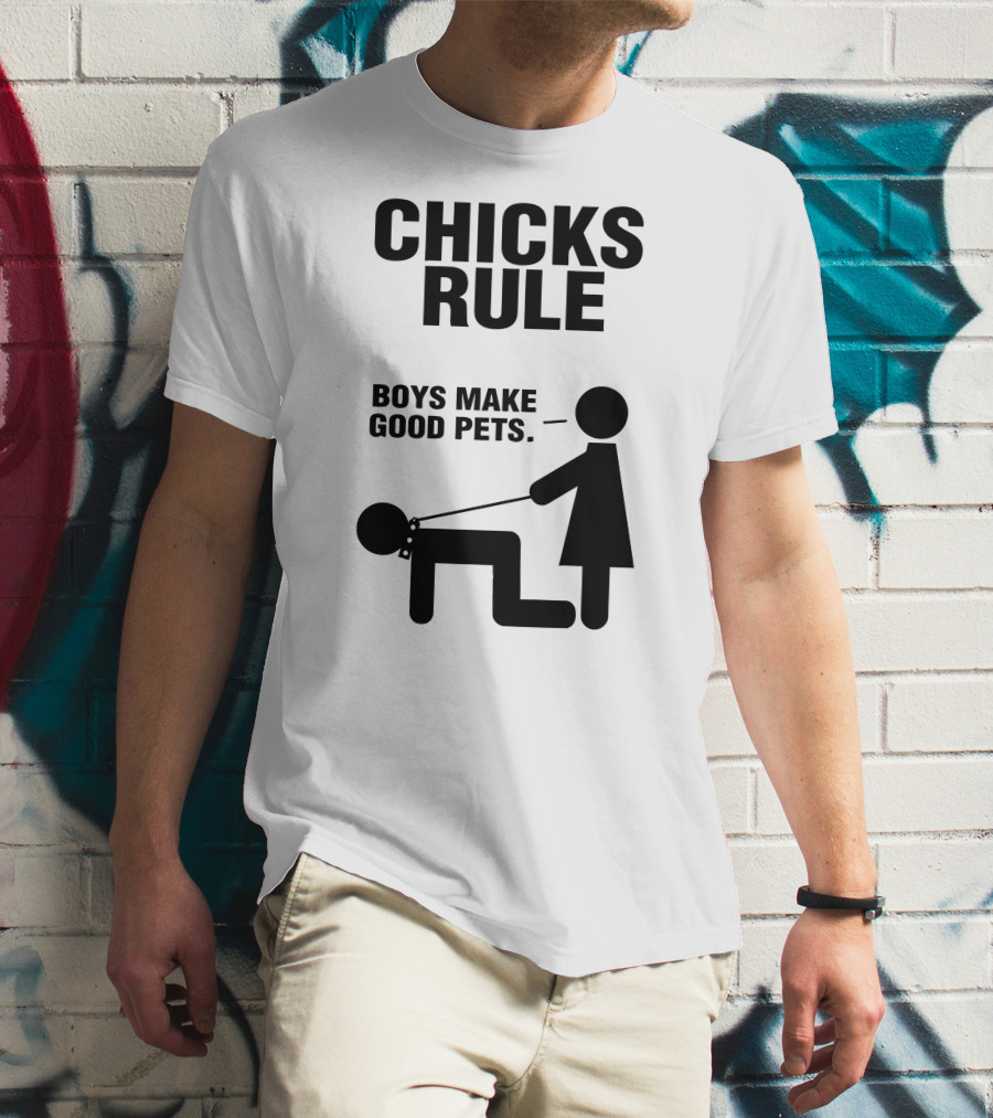 CHICKS RULE BOYS MAKE GOOD PETS T-Shirt