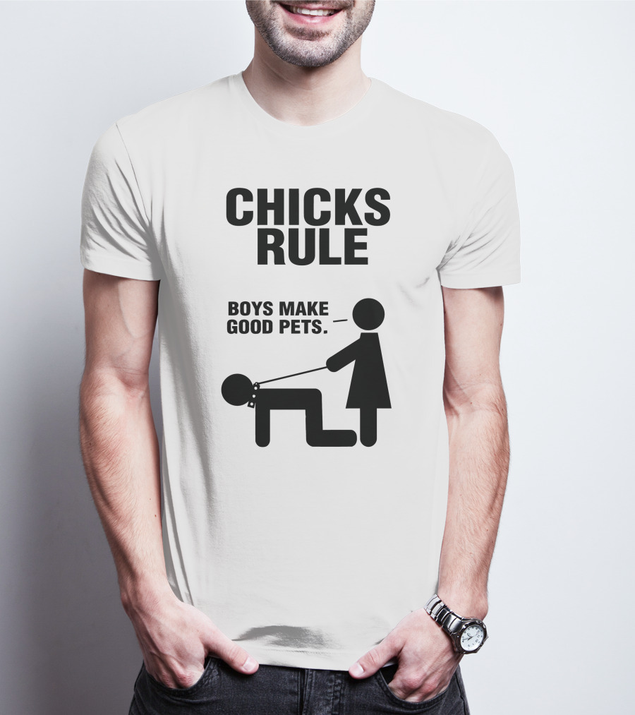 CHICKS RULE BOYS MAKE GOOD PETS T-Shirt