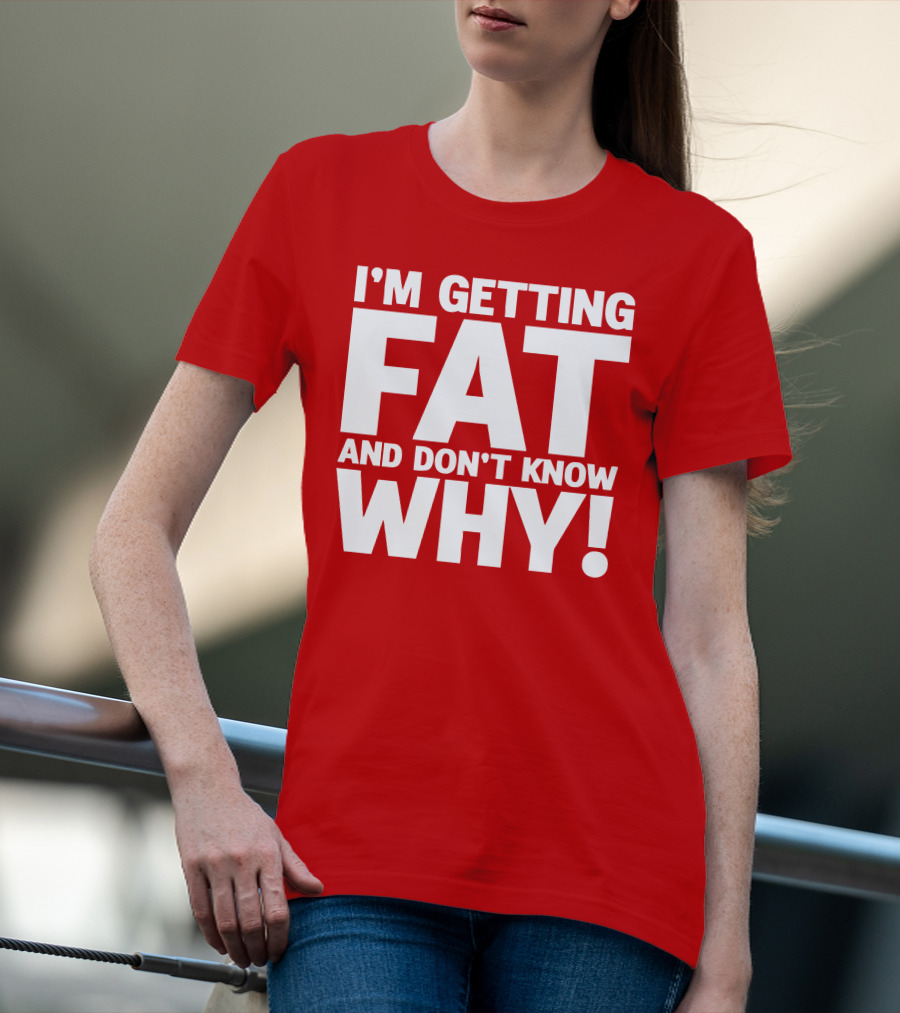 I’m Getting Fat And Don’t Know Why Bold Humorous T-Shirt