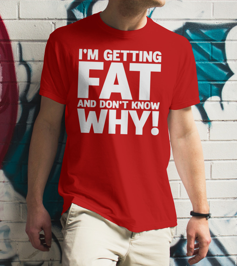I’m Getting Fat And Don’t Know Why Bold Humorous T-Shirt