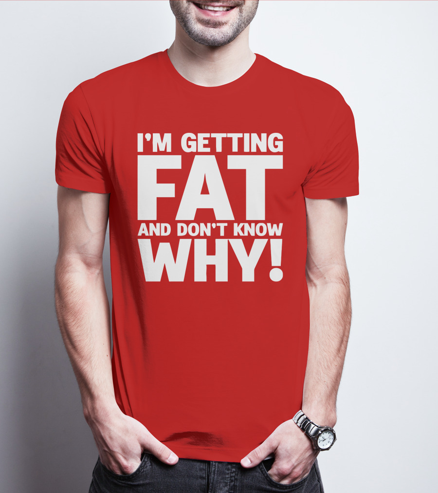 I’m Getting Fat And Don’t Know Why Bold Humorous T-Shirt