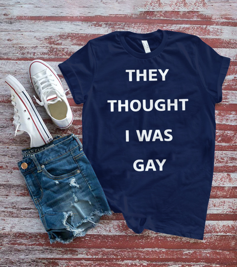 THEY THOUGHT I WAS GAY T-Shirt