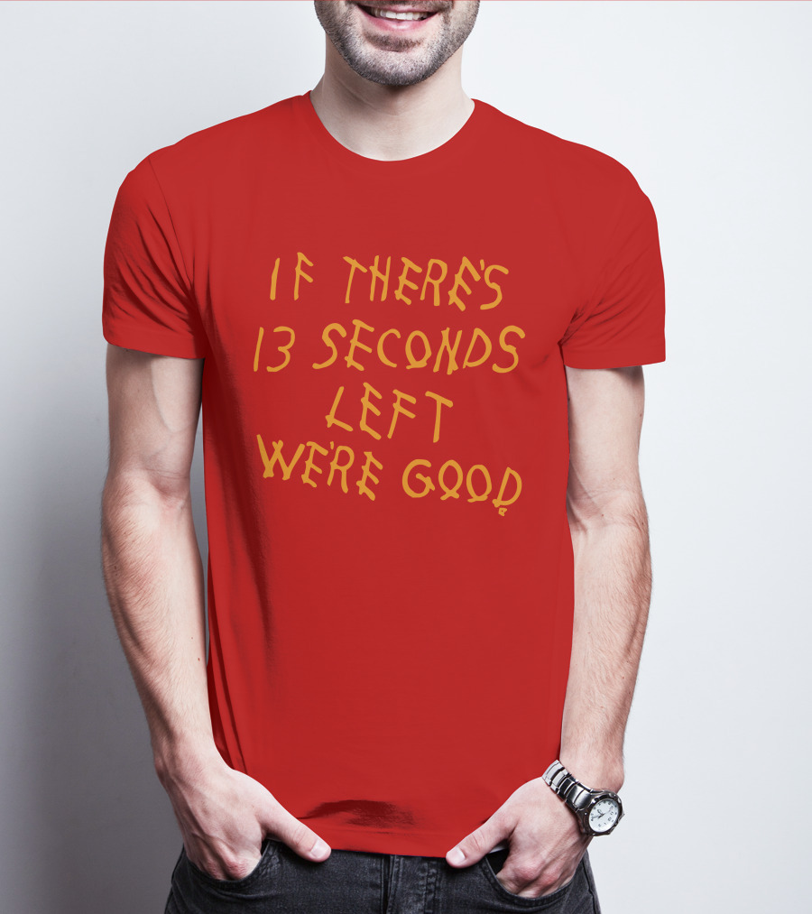 If There's 13 Seconds Left We're Good Red And Yellow Bold Typeface T-Shirt