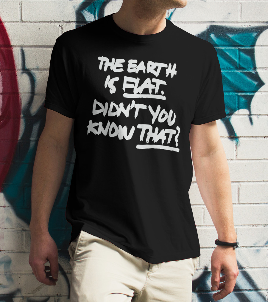The Earth Is Flat Didn't You Know That T-Shirt
