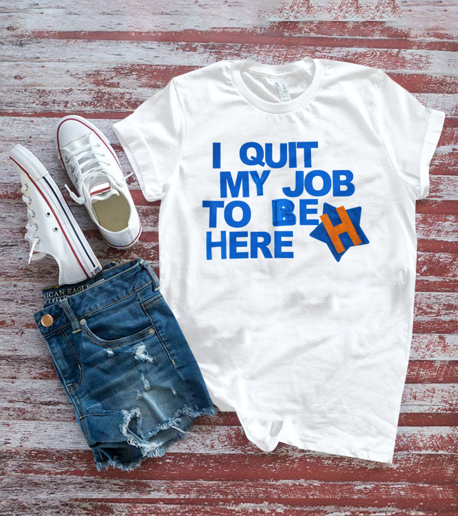 I Quit My Job To Be Here Houston Astros Star H T-Shirt
