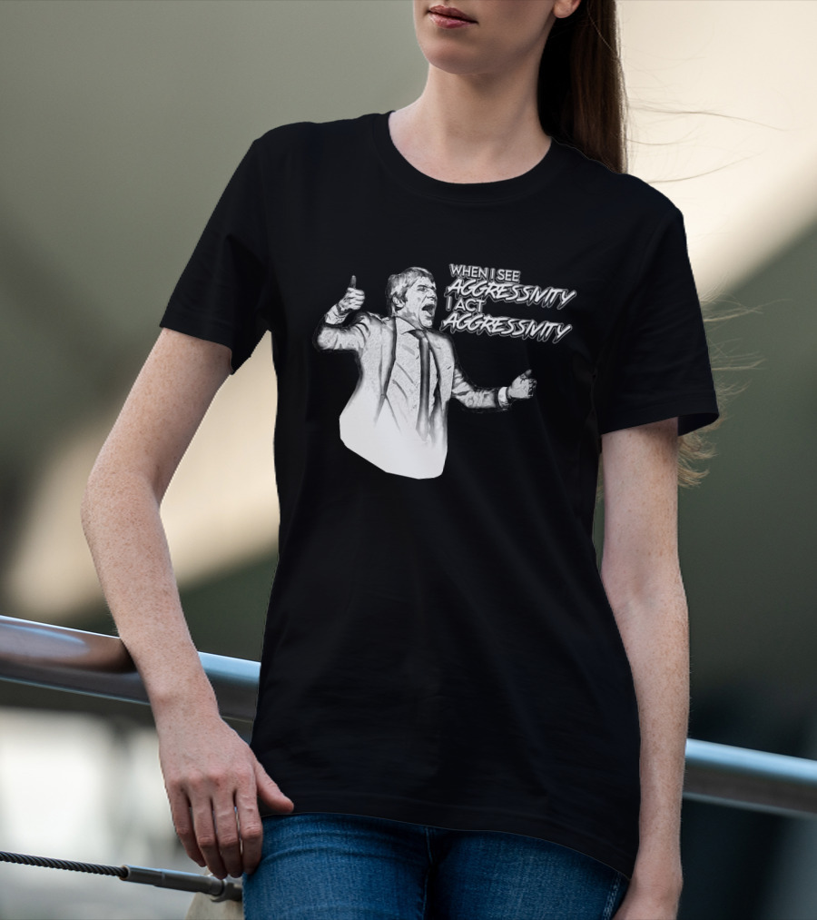 WHEN I SEE AGGRESSIVITY I ACT AGGRESSIVITY T-Shirt