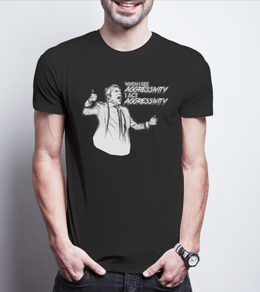 WHEN I SEE AGGRESSIVITY I ACT AGGRESSIVITY T-Shirt