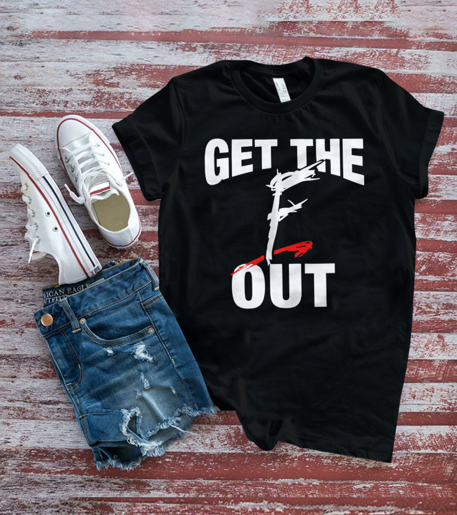 GET THE F OUT T-Shirt