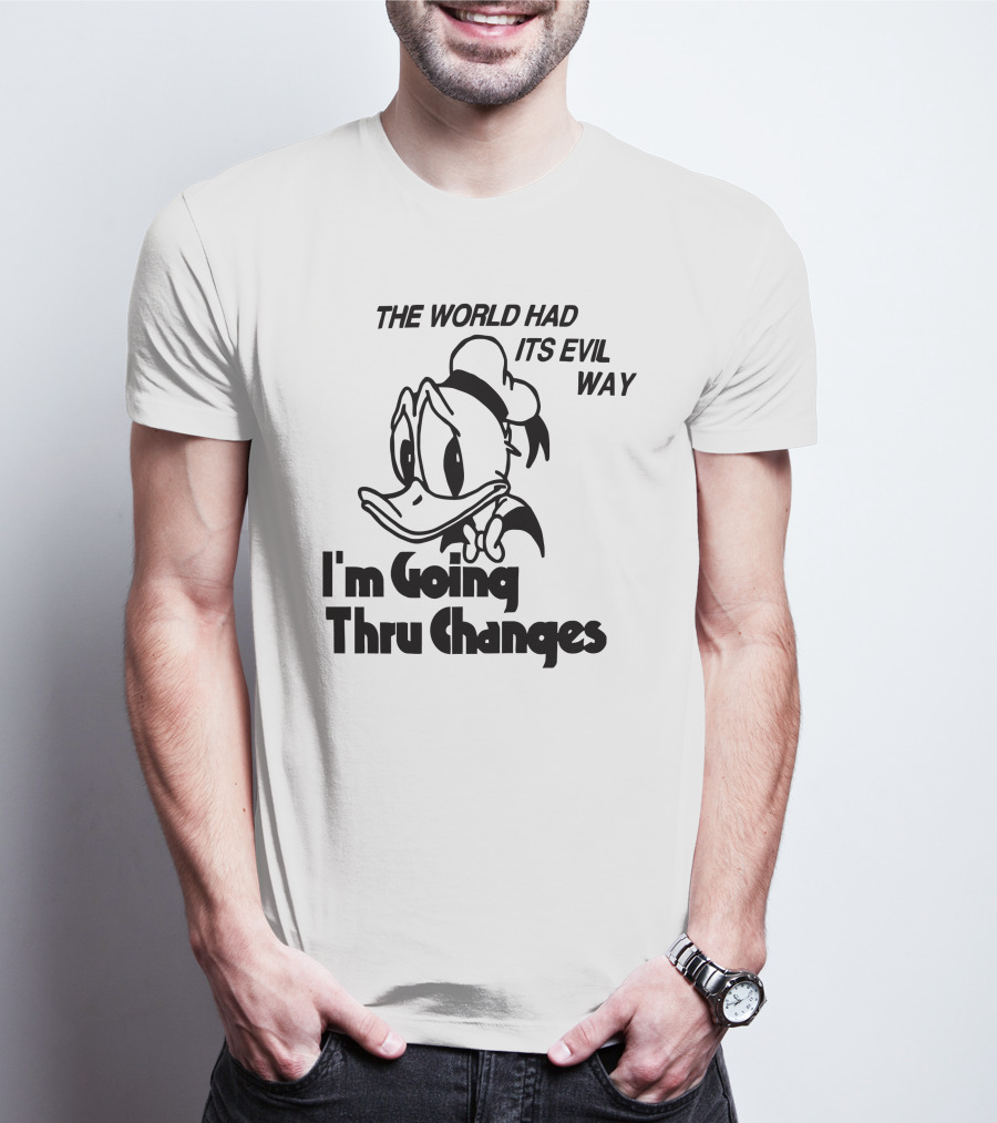 The World Had Its Evil Way I'm Going Thru Changes Duck Character T-Shirt