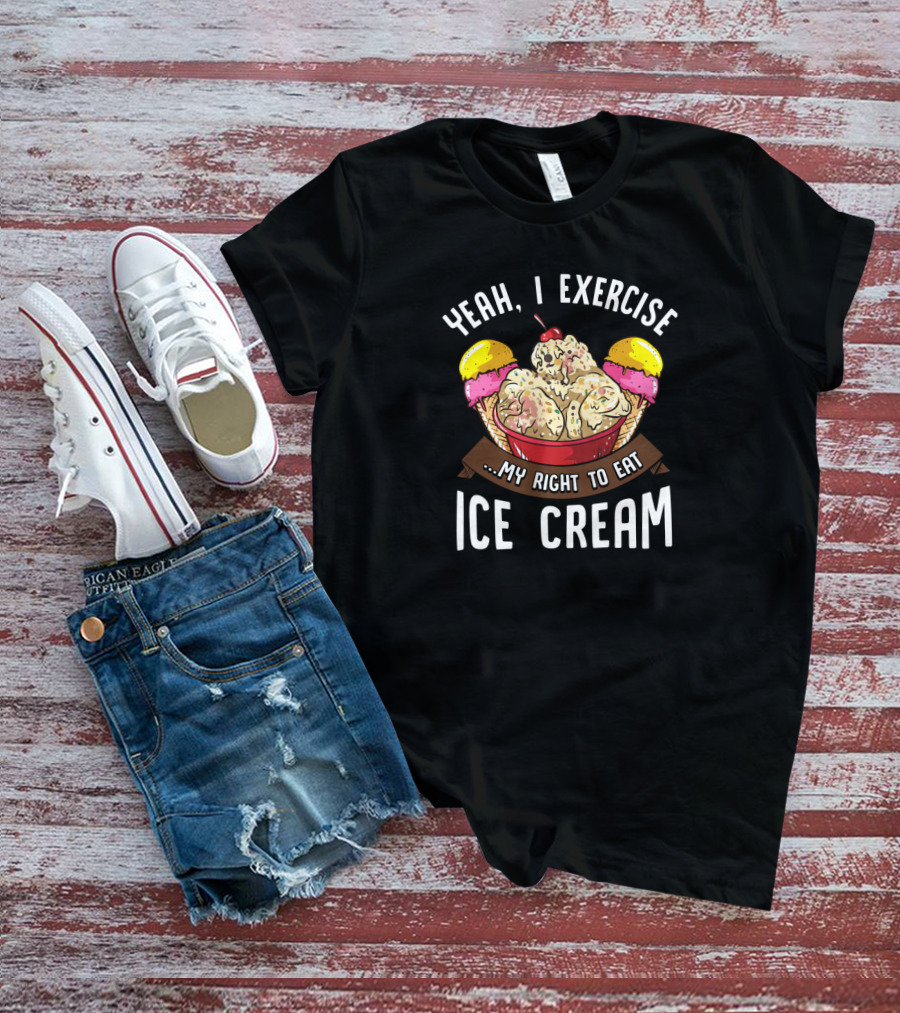 Yeah I Exercise My Right To Eat Ice Cream T-Shirt