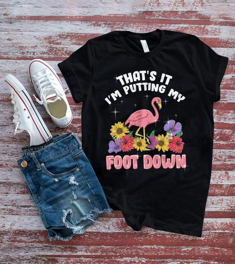 That's It I'm Putting My Foot Down Pink Flamingo Summer Flowers T-Shirt