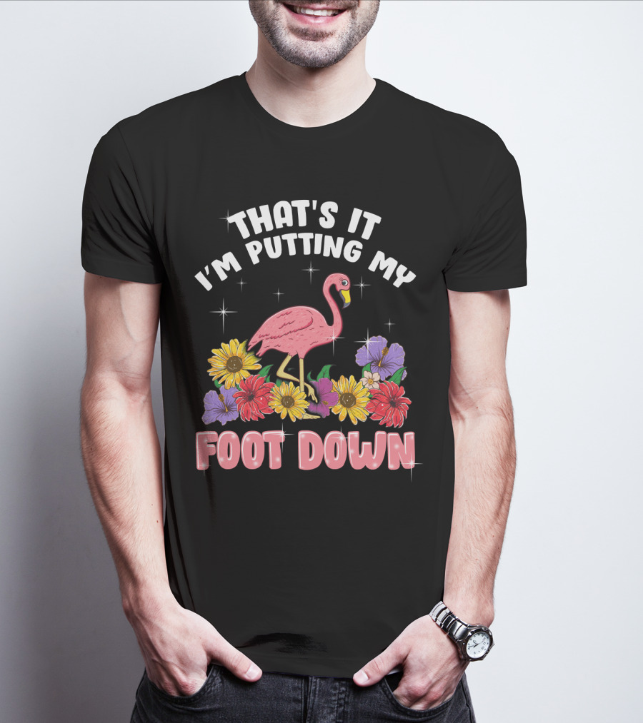 That's It I'm Putting My Foot Down Pink Flamingo Summer Flowers T-Shirt