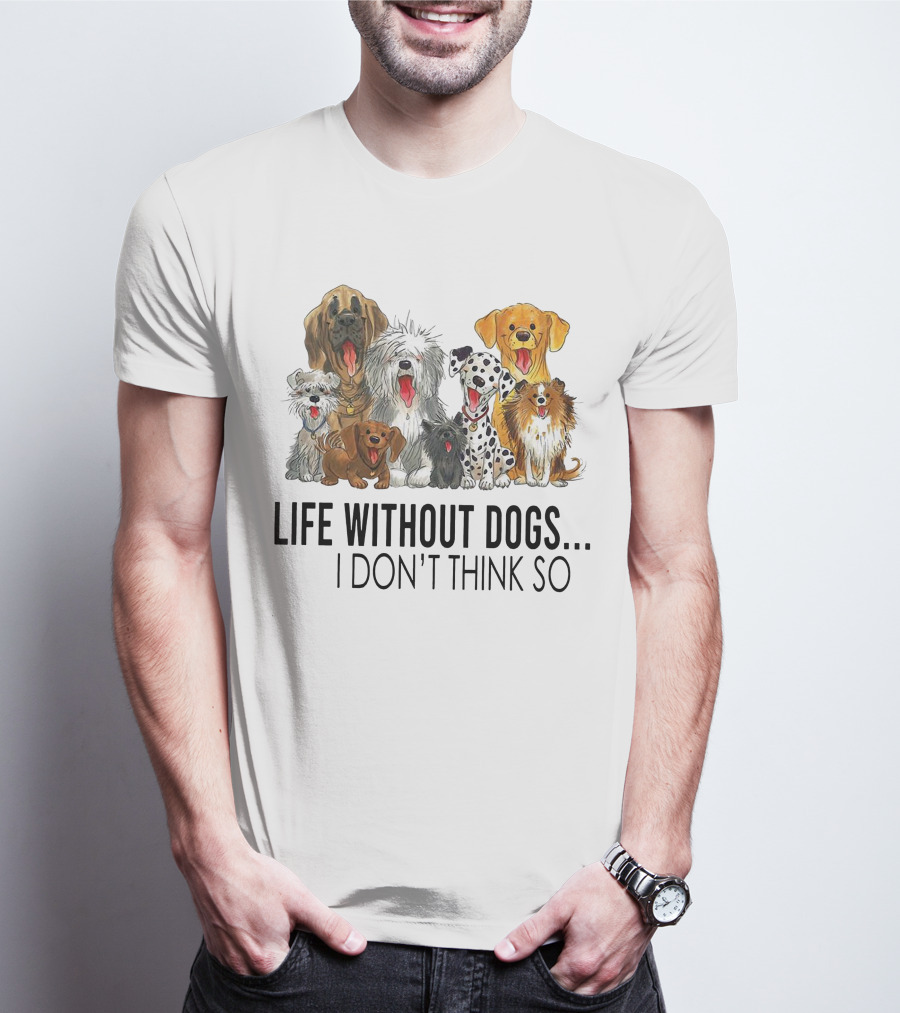 Life Without Dogs I Don't Think So T-Shirt