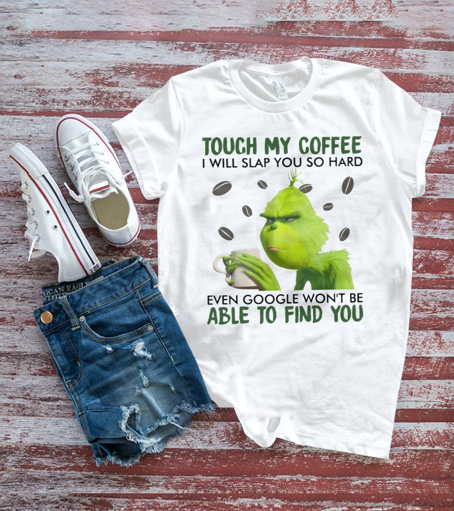 Grinch Touch My Coffee I Will Slap You So Hard Even Google Won't Be Able To Find You T-Shirt