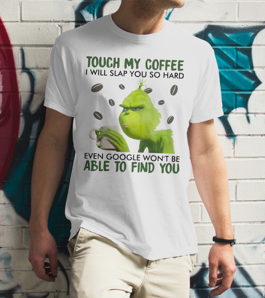 Grinch Touch My Coffee I Will Slap You So Hard Even Google Won't Be Able To Find You T-Shirt