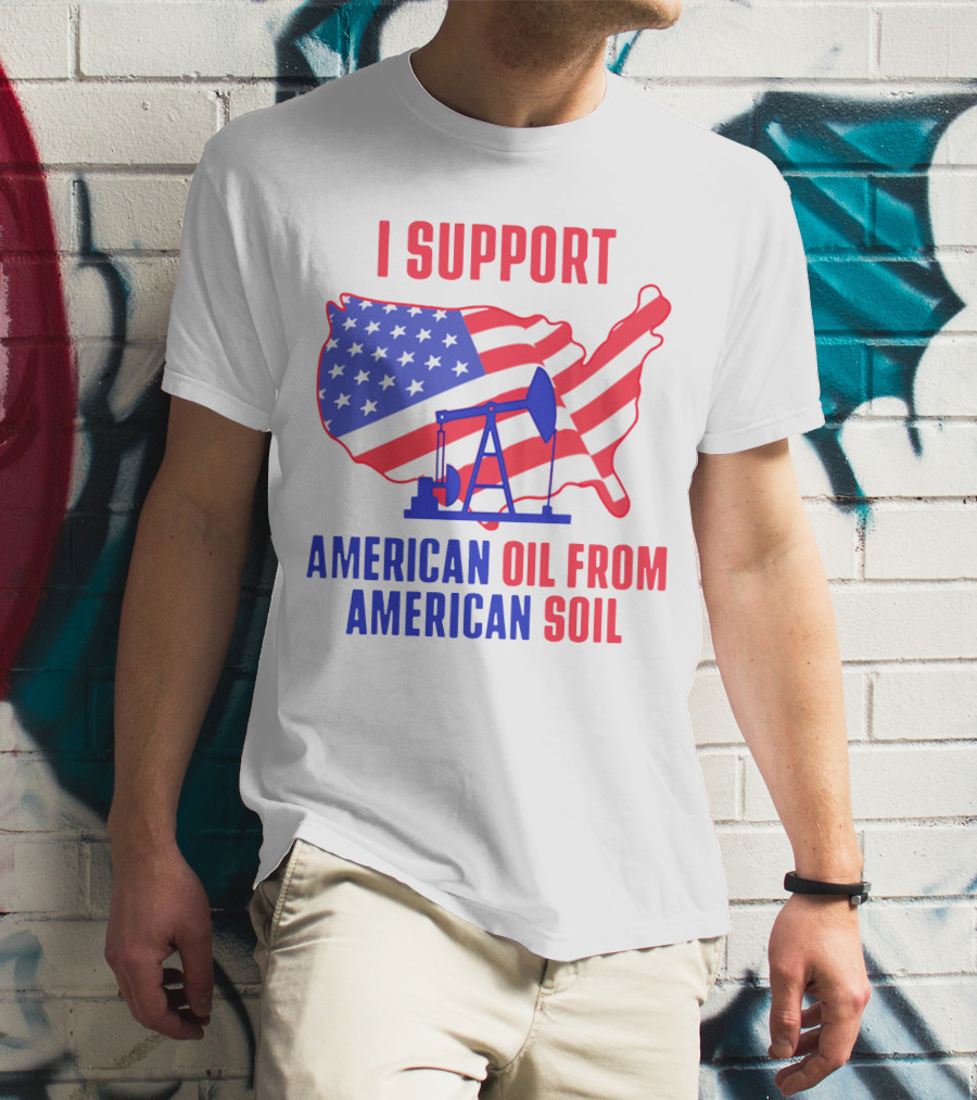 I Support American Oil From American Soil USA Flag Map Oil Pump T-Shirt