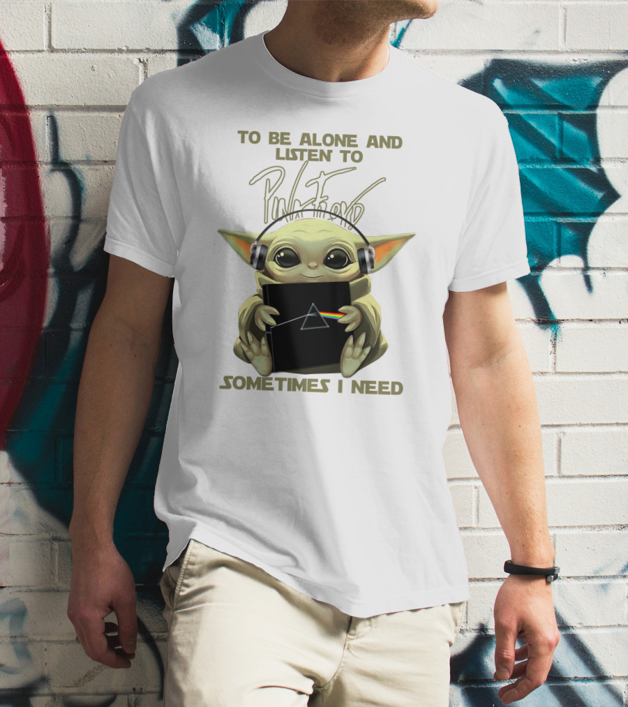 To Be Alone And Listen To Pink Floyd Sometimes I Need T-Shirt