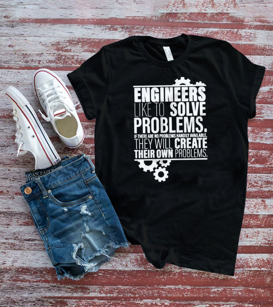 Engineers Like To Solve Problems If There Are No Problems Handily Available They Will Create Their Own Problems T-Shirt