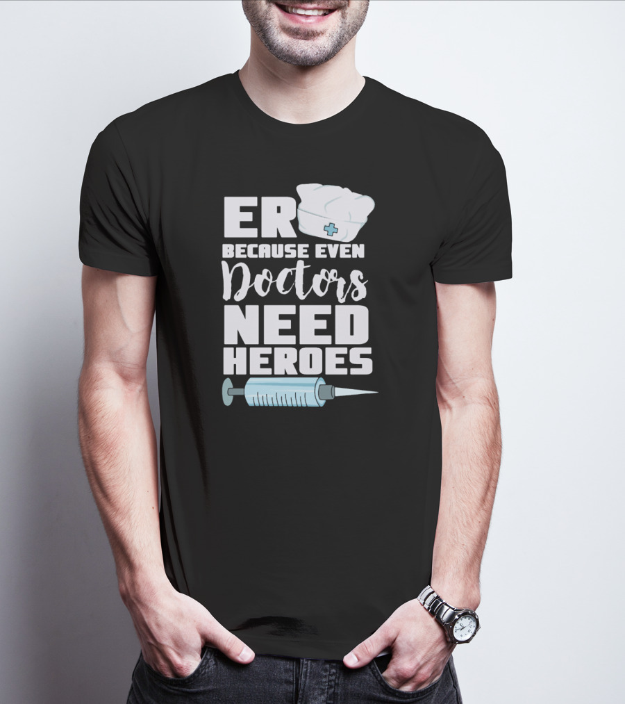 ER Because Even Doctors Need Heroes Nurse Assistant Hospital T-Shirt