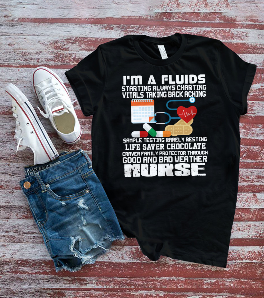 I'm A Fluids Starting Always Charting Vitals Taking Back Aching Sample Testing Rarely Resting Life Saver Chocolate Craver Family Protector Through Good And Bad Weather Nurse T-Shirt