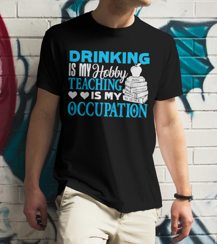 Drinking Is My Hobby Teaching Is My Occupation Math Art Literature History Science T-Shirt