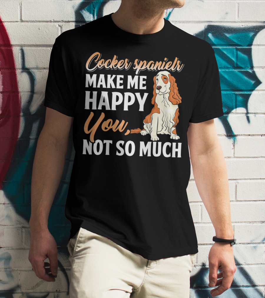 Cocker Spaniel Make Me Happy You Not So Much T-Shirt