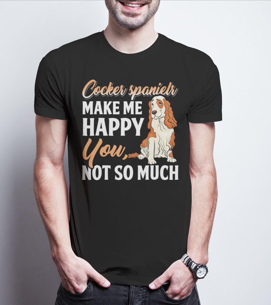 Cocker Spaniel Make Me Happy You Not So Much T-Shirt