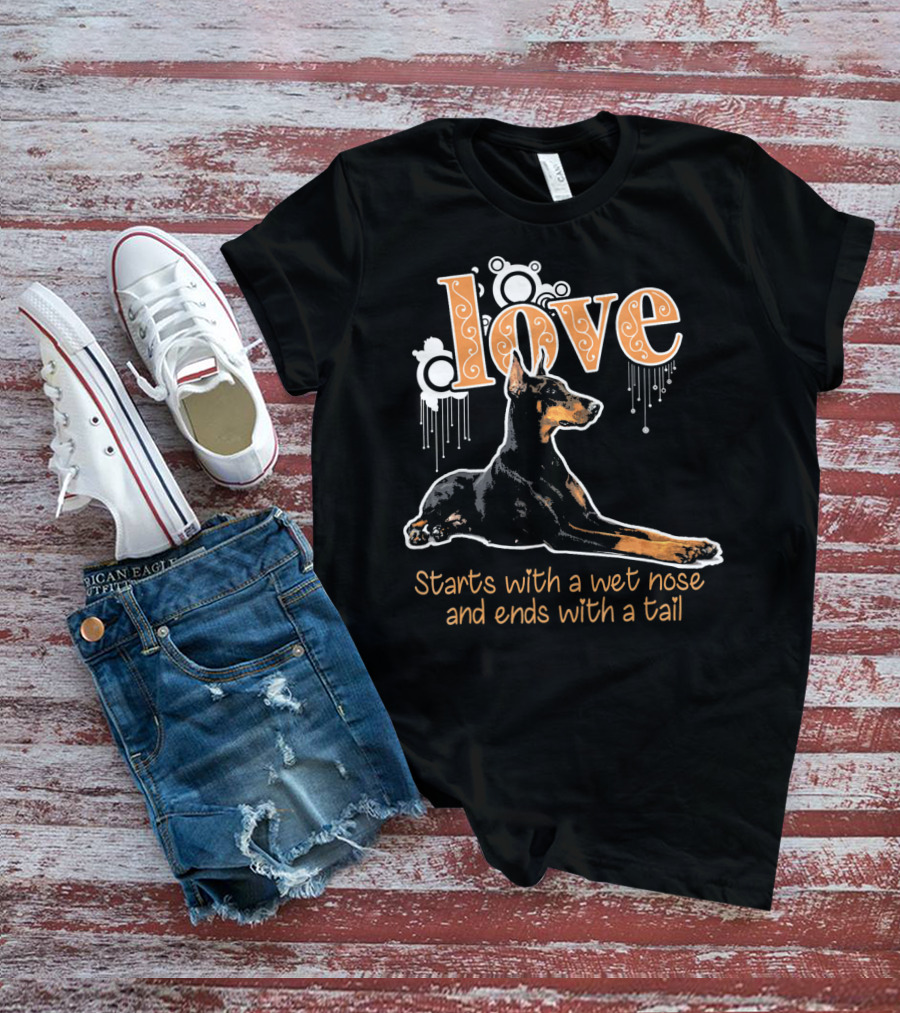 Doberman Love Starts With A Wet Nose And Ends With A Tail T-Shirt