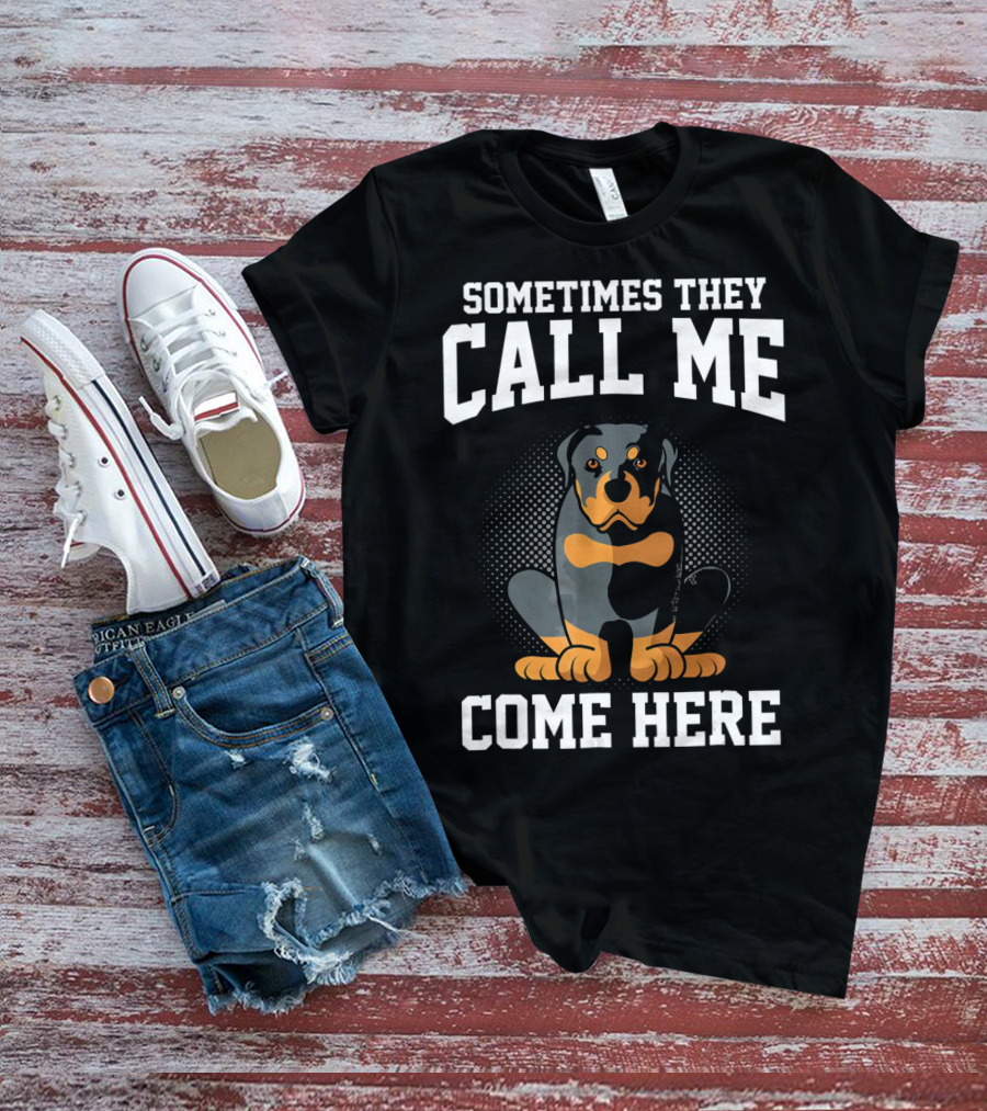 Sometimes They Call Me Come Here Funny Rottweiler Dog Mom Owner T-Shirt