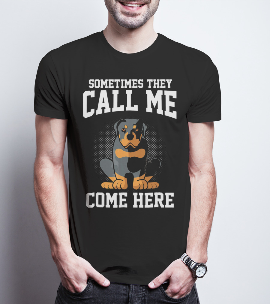 Sometimes They Call Me Come Here Funny Rottweiler Dog Mom Owner T-Shirt