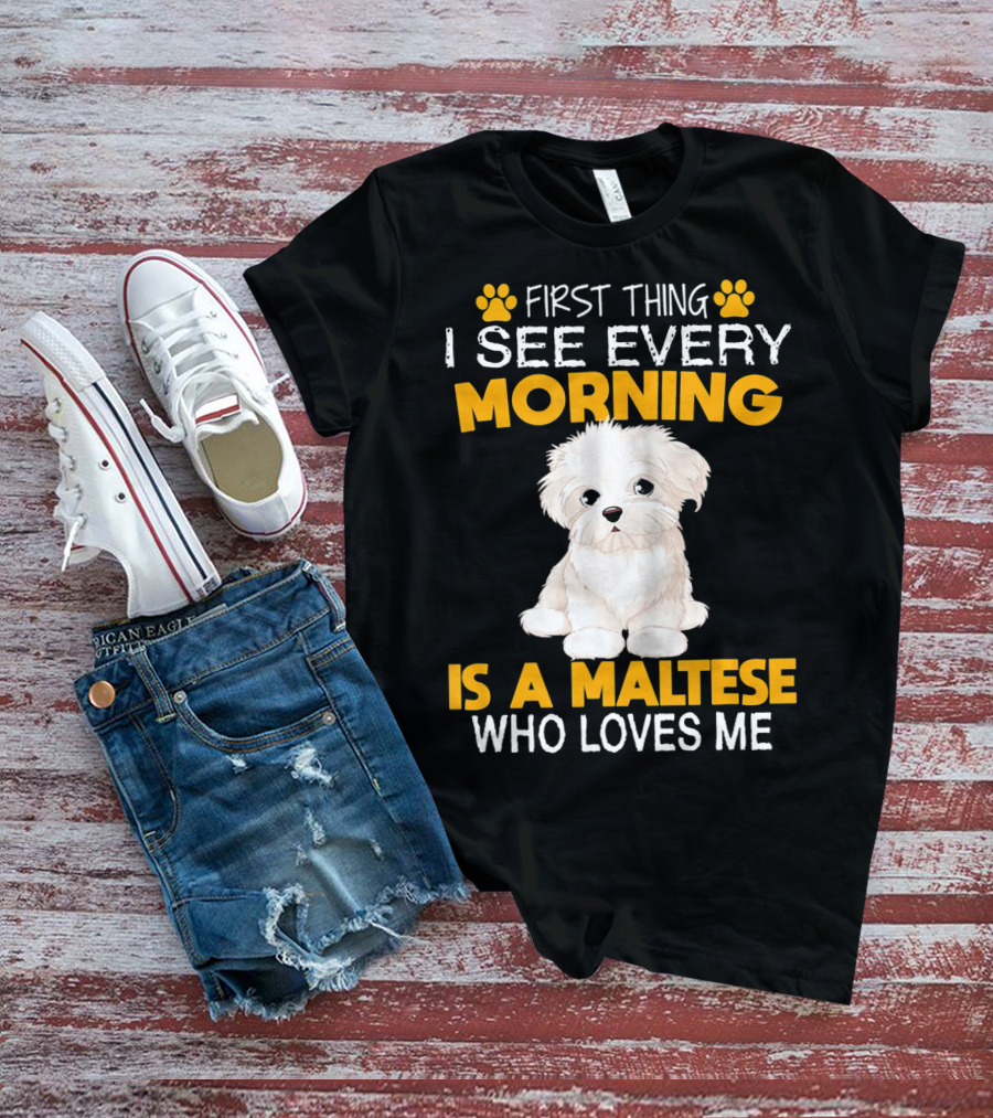 First Thing I See Every Morning Is A Maltese Who Loves Me T-Shirt