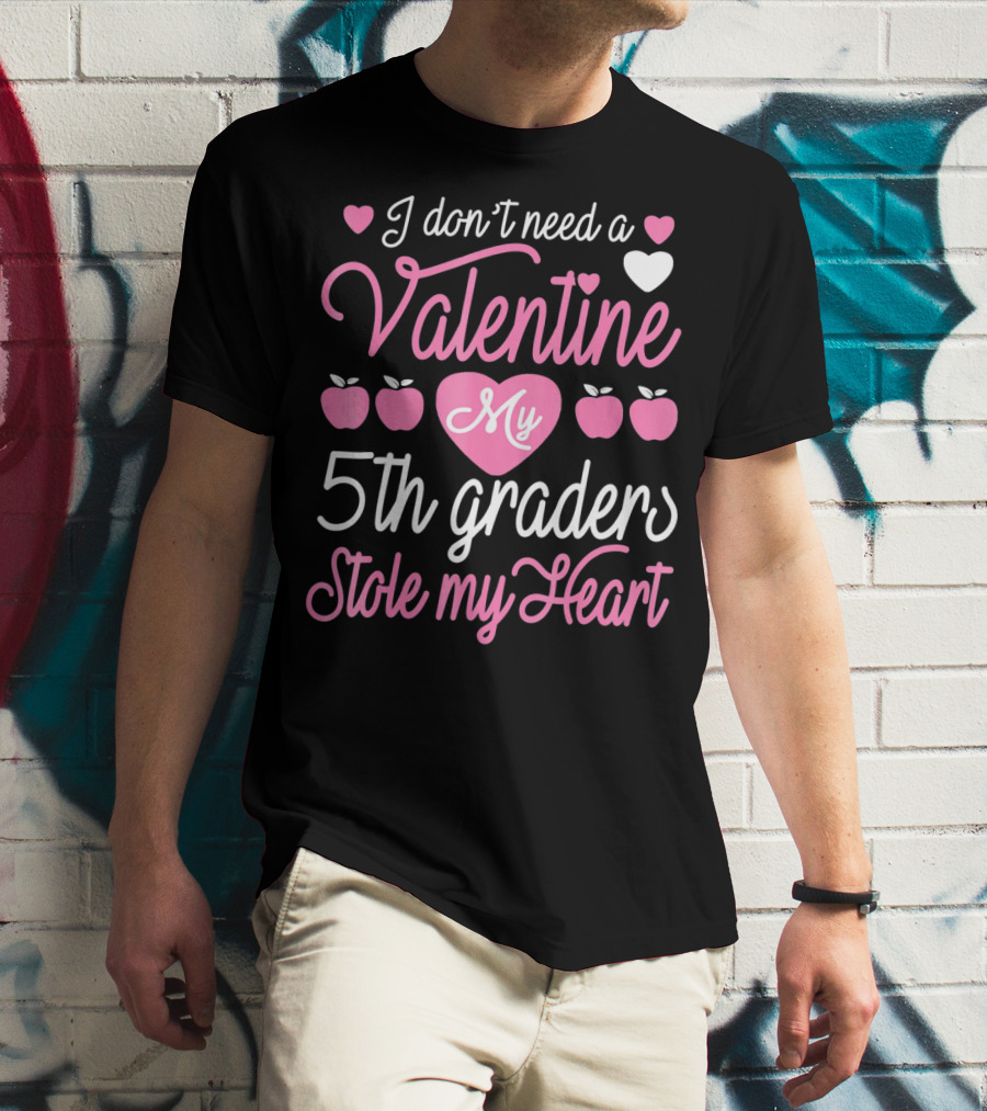 I Don't Need A Valentine My 5th Graders Stole My Heart Valentine Teachers T-Shirt