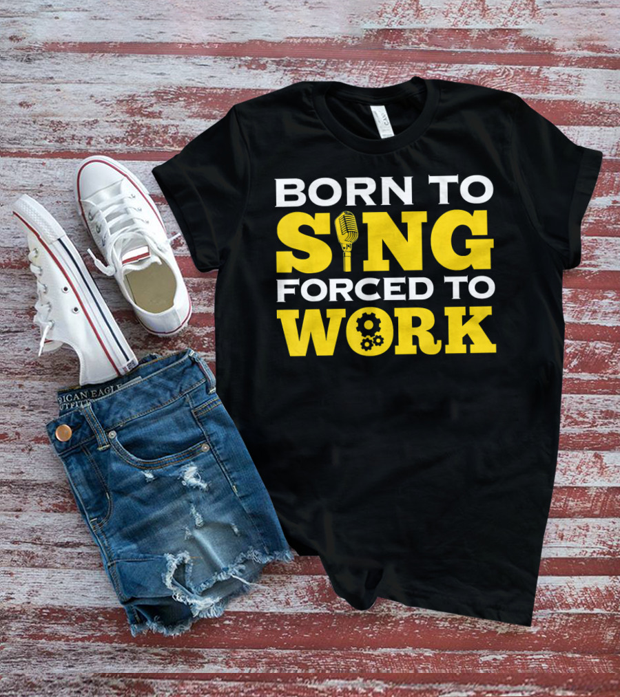 Born To Sing Microphone Forced To Work Gears T-Shirt