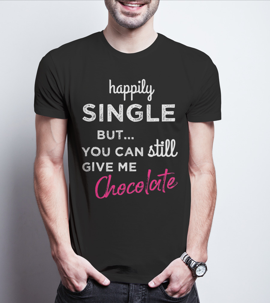 Happily Single But You Can Still Give Me Chocolate Valentine's Day T-Shirt