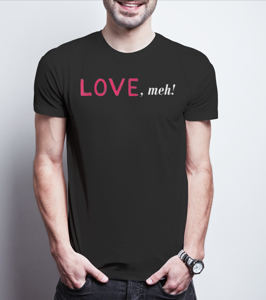 LOVE Meh Funny Sarcastic Valentine T-Shirt