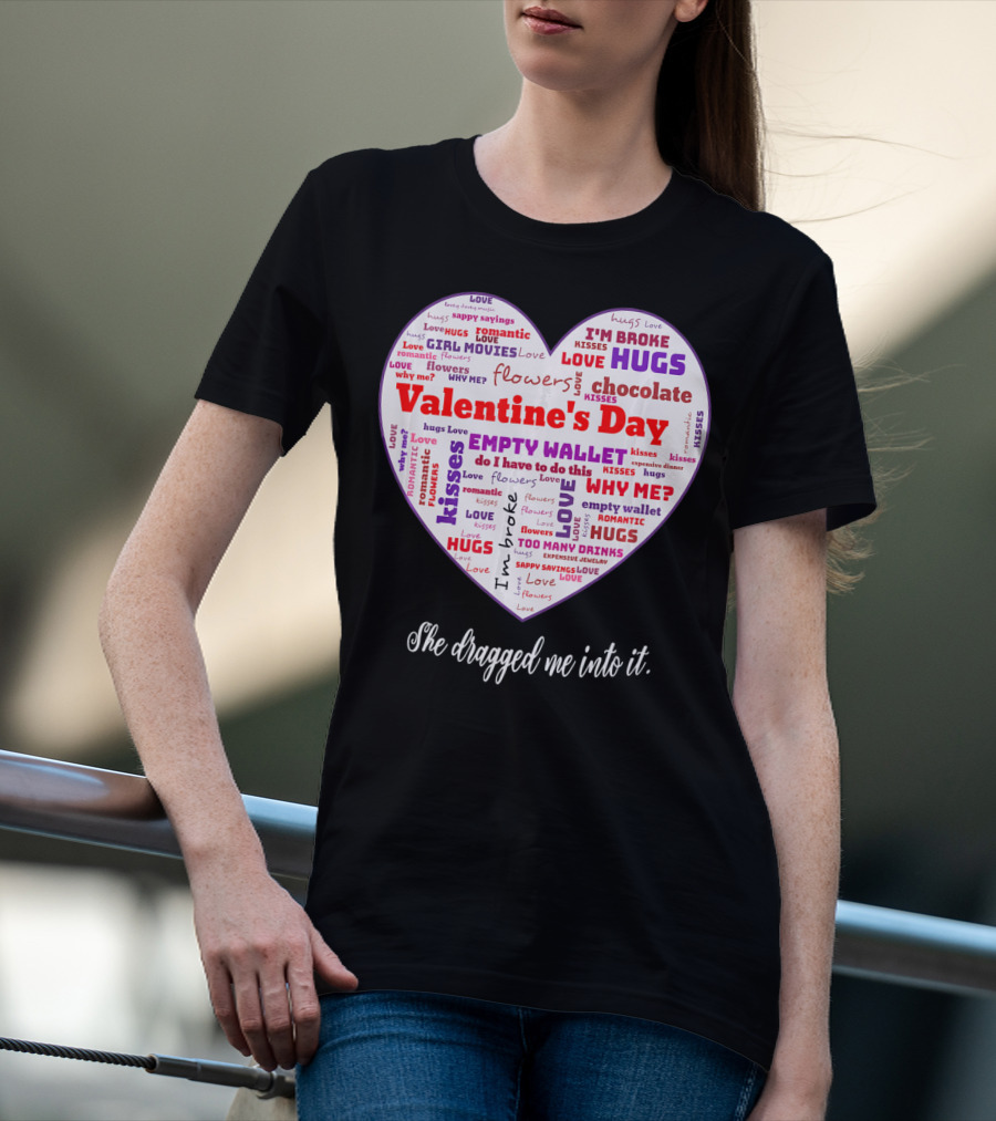 Funny Sarcastic Valentine's Day Word Heart She Dragged Me Into It T-Shirt