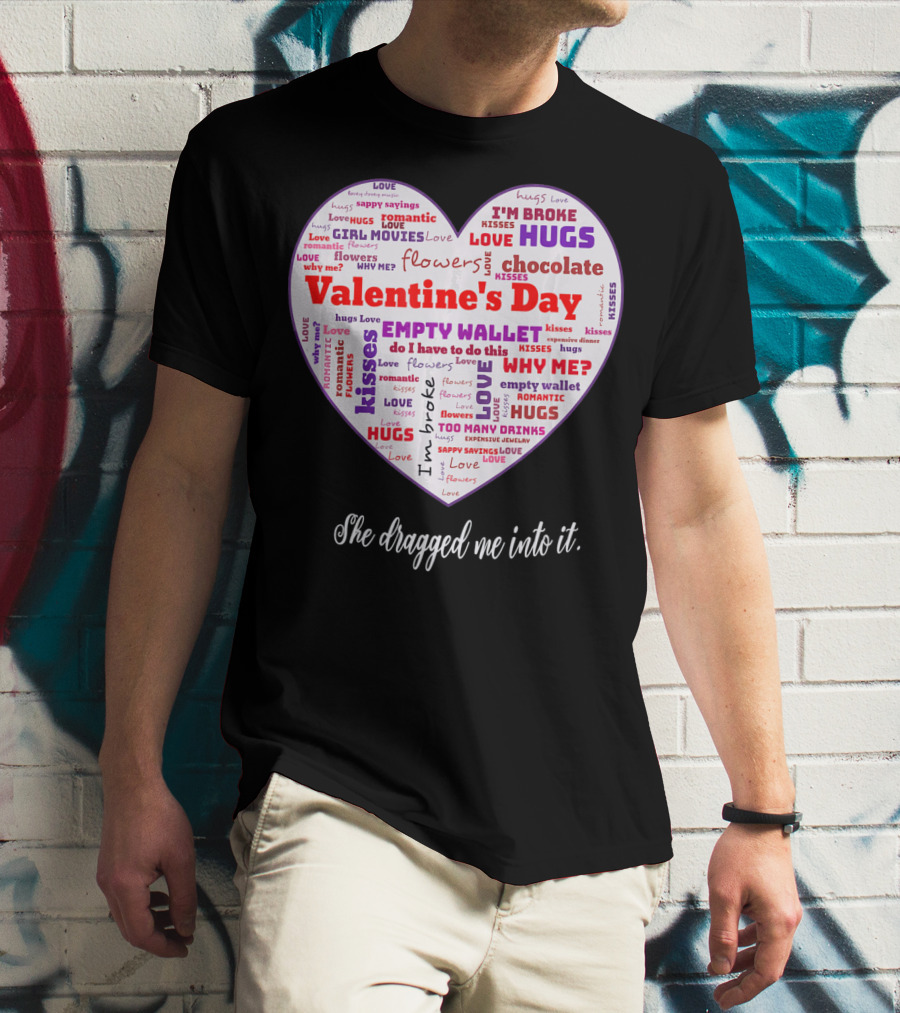 Funny Sarcastic Valentine's Day Word Heart She Dragged Me Into It T-Shirt
