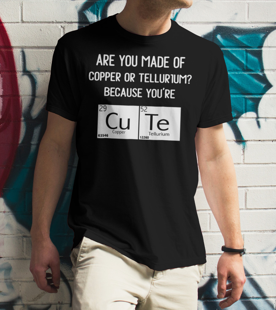 Are You Made Of Copper Or Tellurium Because You're Cu Te Funny Science Valentines Day T-Shirt