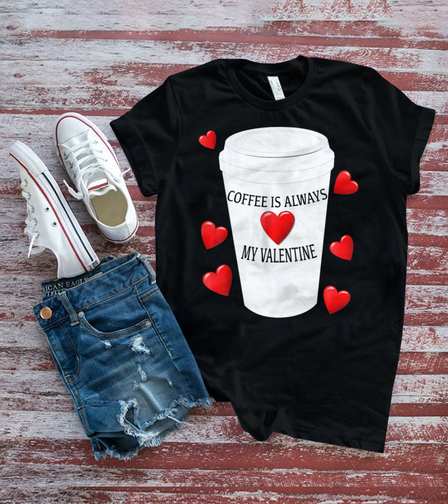 Coffee Is Always My Valentine With Red Hearts And Cup T-Shirt