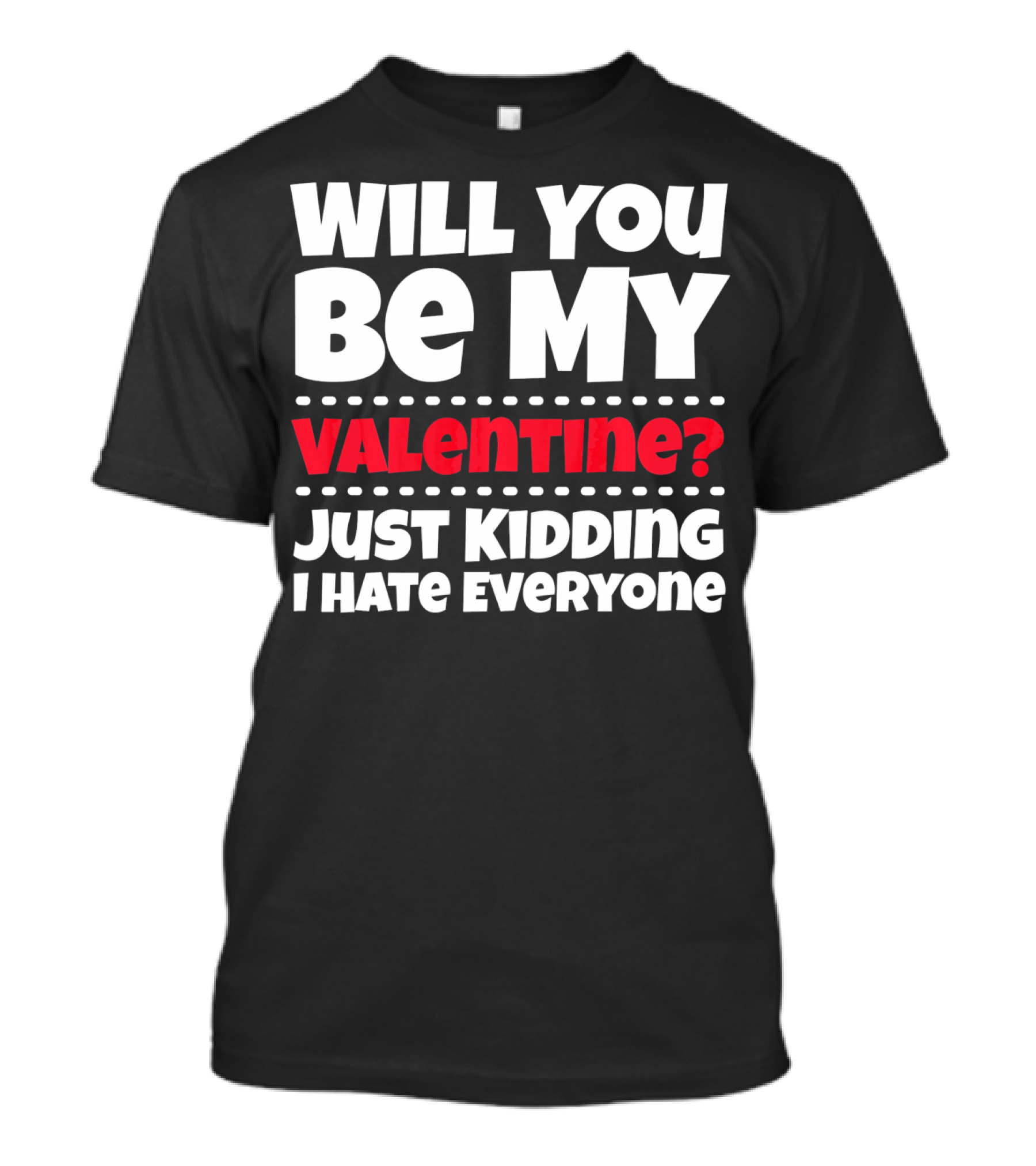 WILL YOU BE MY VALENTINE? JUST KIDDING I HATE EVERYONE T-Shirt