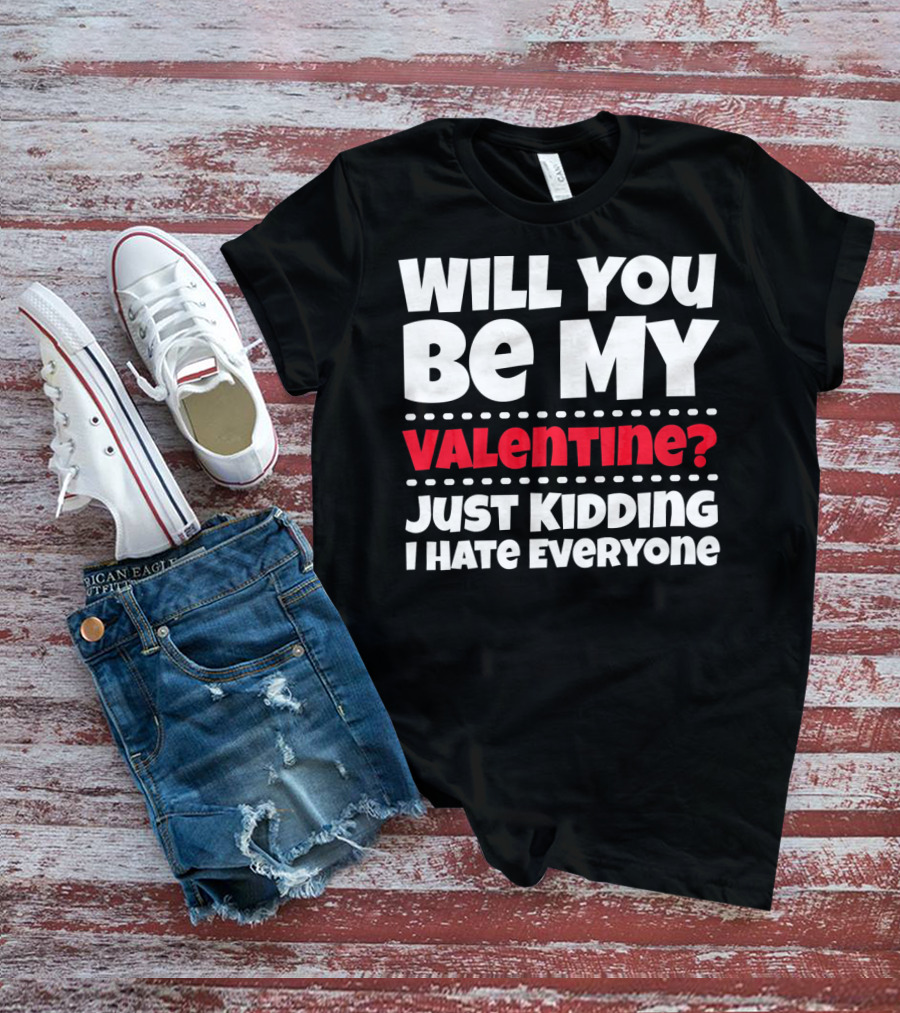 WILL YOU BE MY VALENTINE? JUST KIDDING I HATE EVERYONE T-Shirt