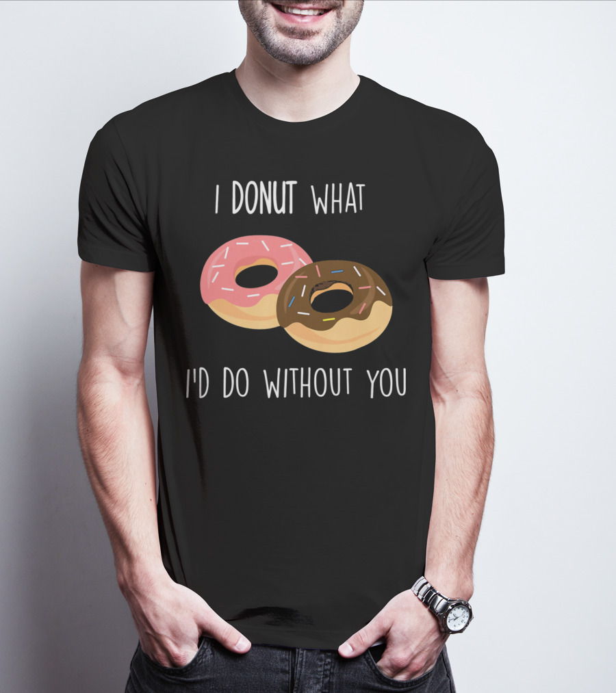 I Donut What I'd Do Without You Funny Valentine Pun T-Shirt