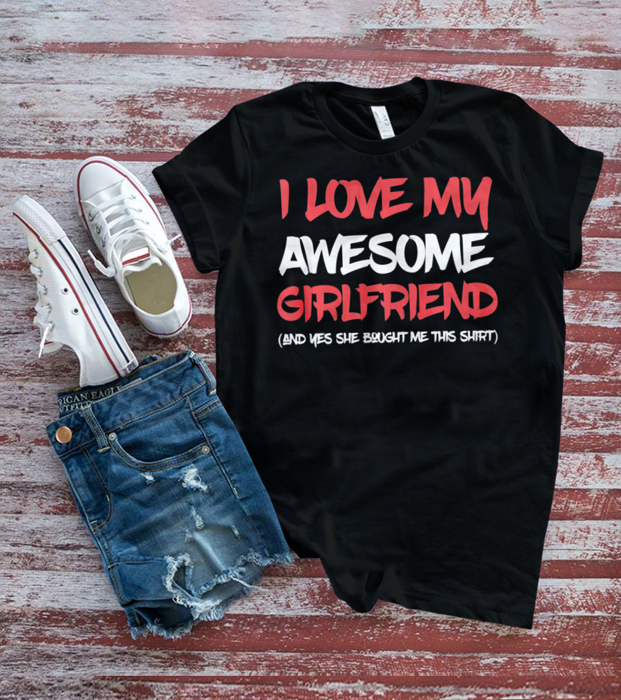 I Love My Awesome Girlfriend And Yes She Bought Me This Shirt Valentines Day For Him T-Shirt