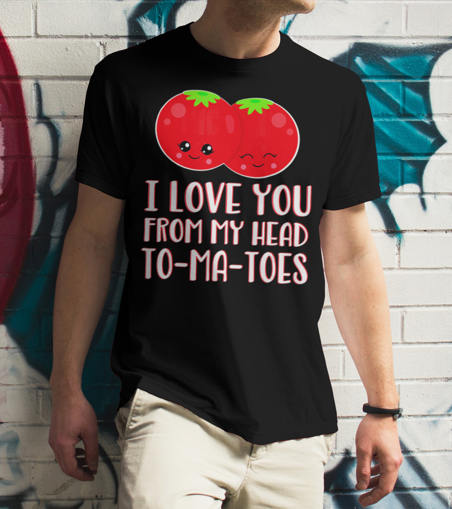I Love You From My Head To-Ma-Toes Funny Valentines T-Shirt
