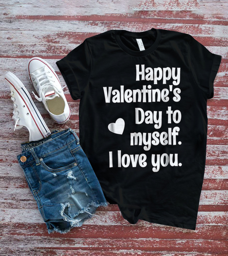 Happy Valentine's Day To Myself I Love You T-Shirt