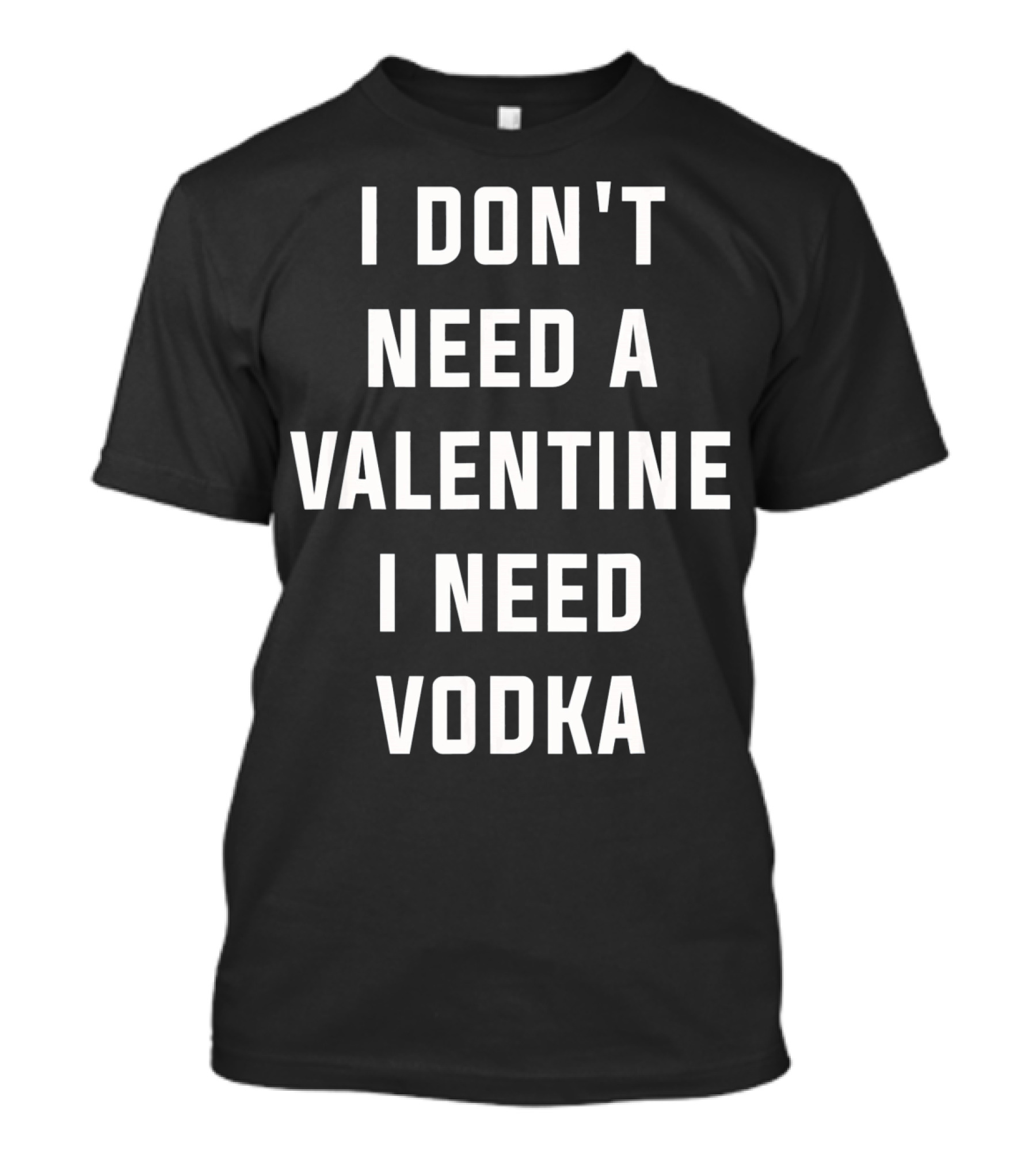I Don't Need A Valentine I Need Vodka T-Shirt