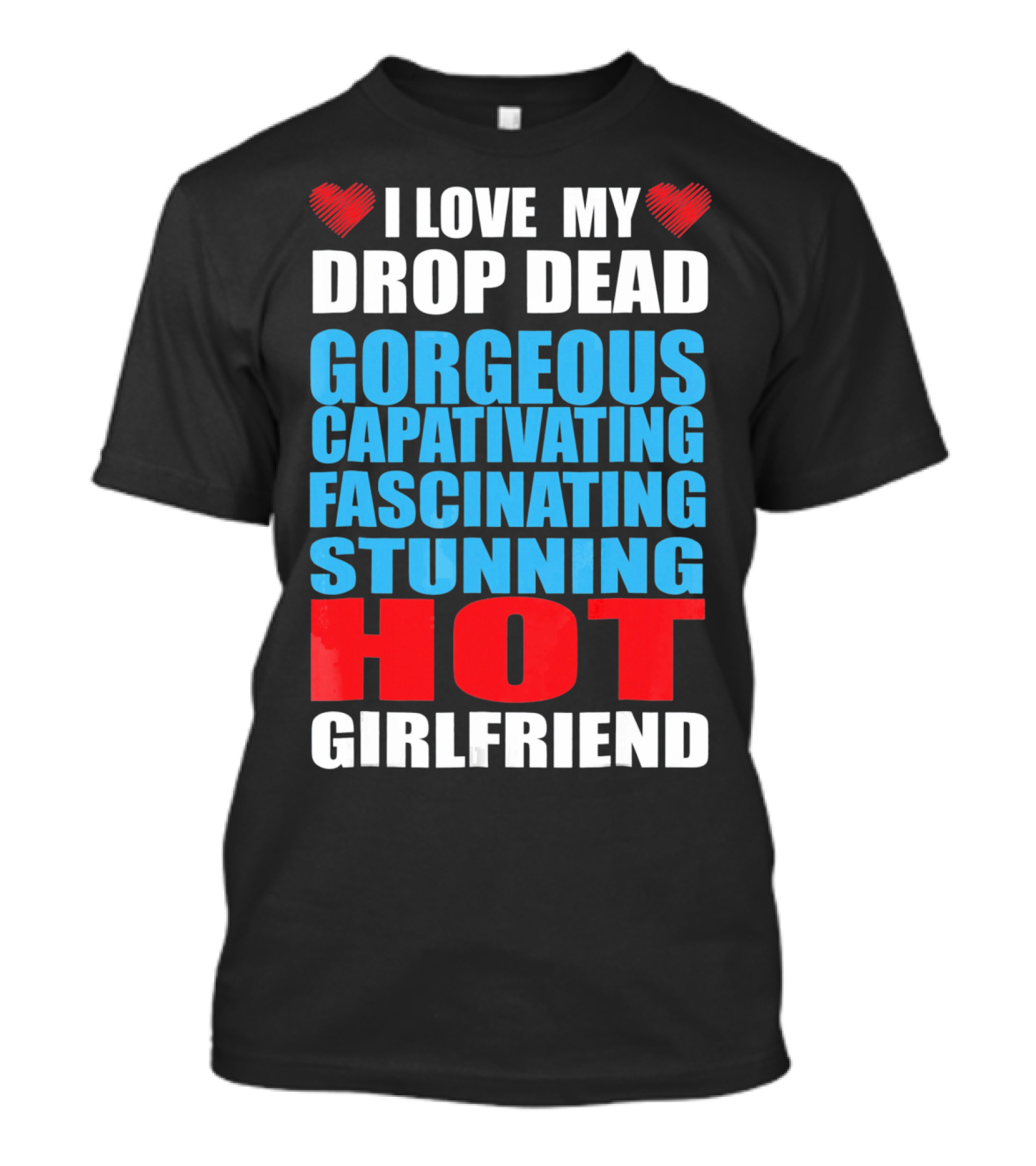 I Love My Drop Dead Gorgeous Captivating Fascinating Stunning Hot Girlfriend T-Shirt