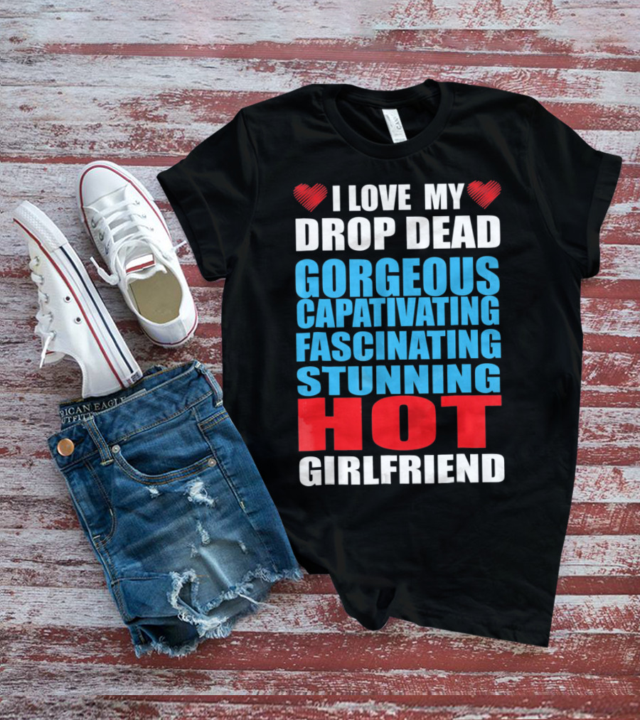 I Love My Drop Dead Gorgeous Captivating Fascinating Stunning Hot Girlfriend T-Shirt
