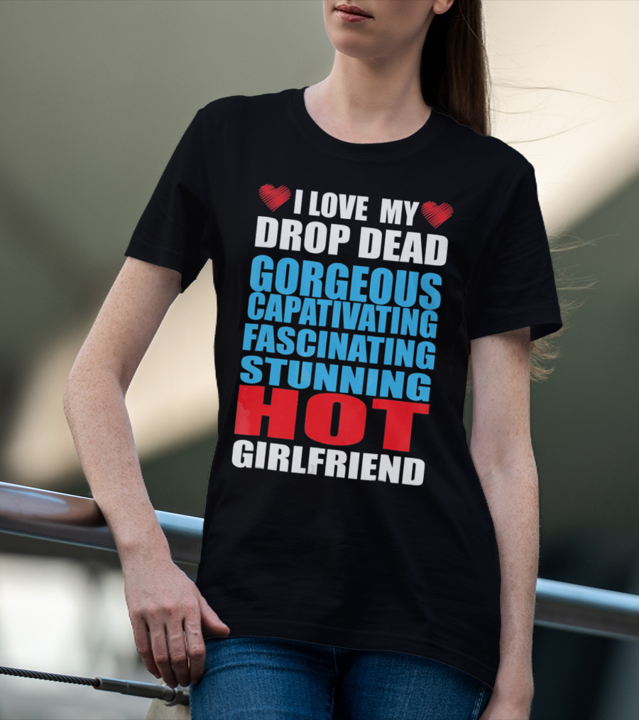 I Love My Drop Dead Gorgeous Captivating Fascinating Stunning Hot Girlfriend T-Shirt